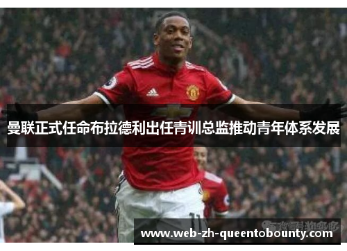 曼联正式任命布拉德利出任青训总监推动青年体系发展